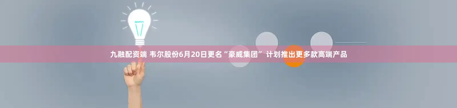 九融配资端 韦尔股份6月20日更名“豪威集团” 计划推出更多款高端产品