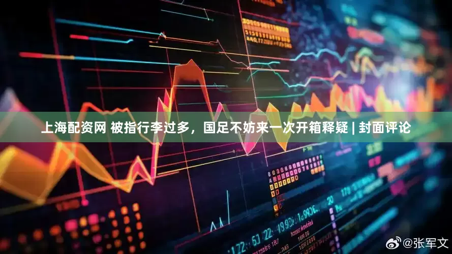 上海配资网 被指行李过多，国足不妨来一次开箱释疑 | 封面评论
