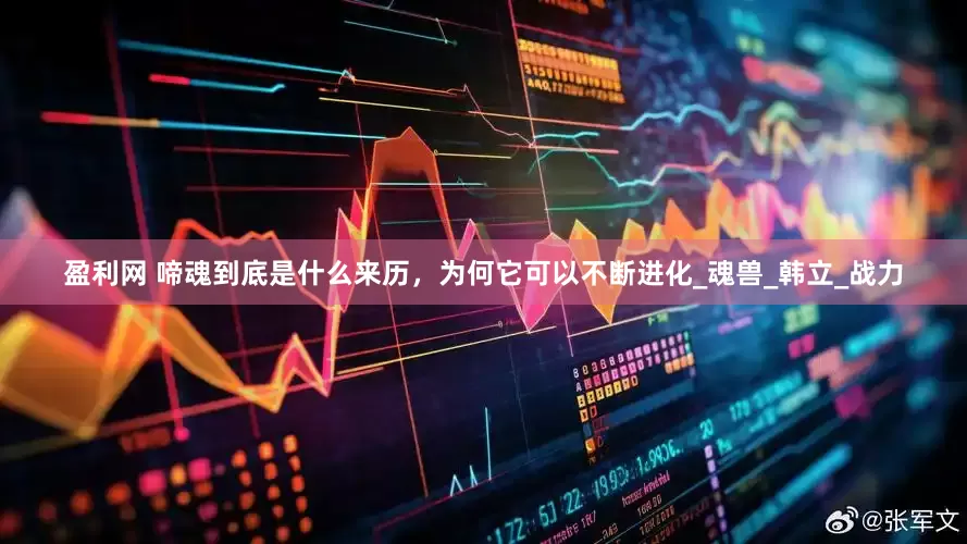 盈利网 啼魂到底是什么来历，为何它可以不断进化_魂兽_韩立_战力