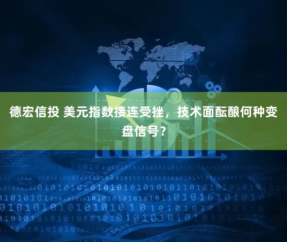 德宏信投 美元指数接连受挫，技术面酝酿何种变盘信号？