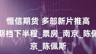 恒信期货 多部新片推高暑期档下半程_票房_南京_陈佩斯