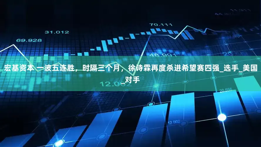 宏基资本 一波五连胜，时隔三个月，徐诗霖再度杀进希望赛四强_选手_美国_对手