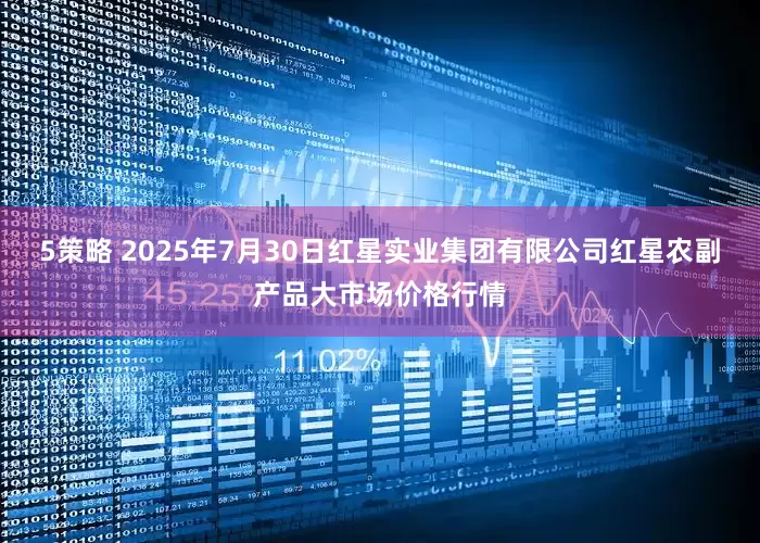 5策略 2025年7月30日红星实业集团有限公司红星农副产品大市场价格行情