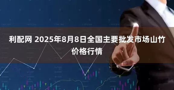 利配网 2025年8月8日全国主要批发市场山竹价格行情