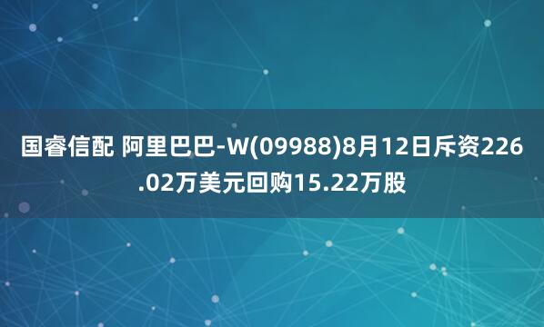 国睿信配 阿里巴巴-W(09988)8月12日斥资226.02万美元回购15.22万股