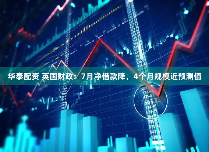 华泰配资 英国财政：7月净借款降，4个月规模近预测值