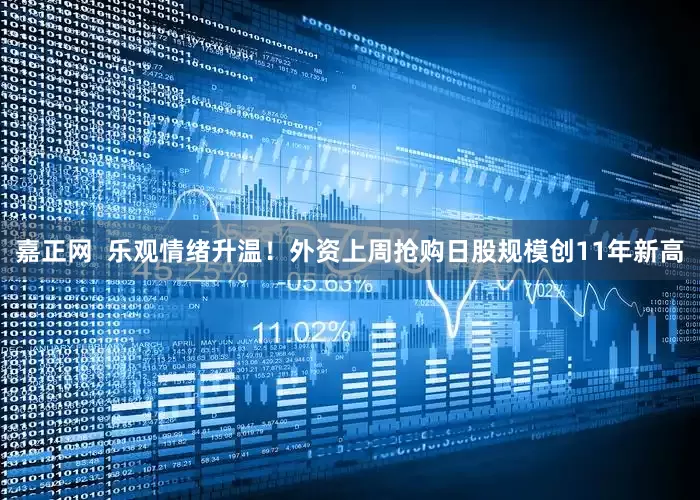 嘉正网  乐观情绪升温！外资上周抢购日股规模创11年新高