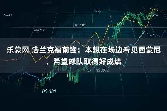 乐蒙网 法兰克福前锋：本想在场边看见西蒙尼，希望球队取得好成绩