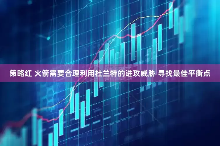 策略红 火箭需要合理利用杜兰特的进攻威胁 寻找最佳平衡点
