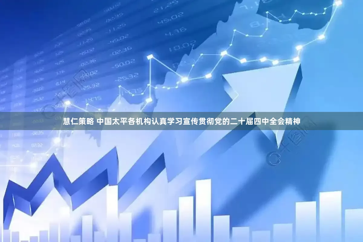 慧仁策略 中国太平各机构认真学习宣传贯彻党的二十届四中全会精神