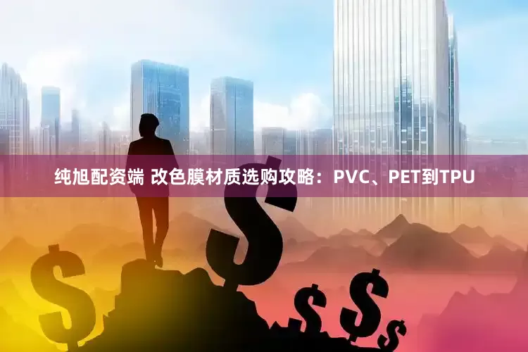 纯旭配资端 改色膜材质选购攻略：PVC、PET到TPU