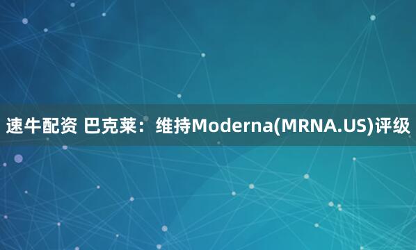 速牛配资 巴克莱：维持Moderna(MRNA.US)评级