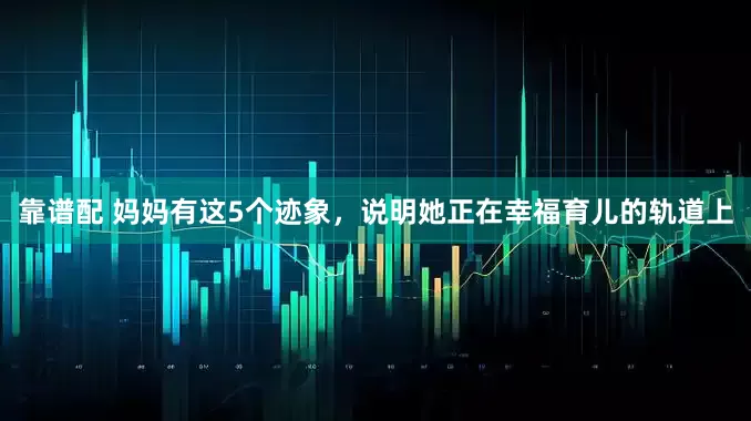 靠谱配 妈妈有这5个迹象，说明她正在幸福育儿的轨道上