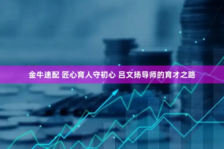 金牛速配 匠心育人守初心 吕文扬导师的育才之路