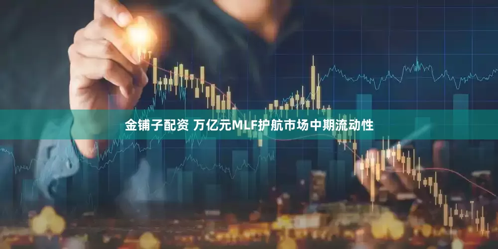 金铺子配资 万亿元MLF护航市场中期流动性