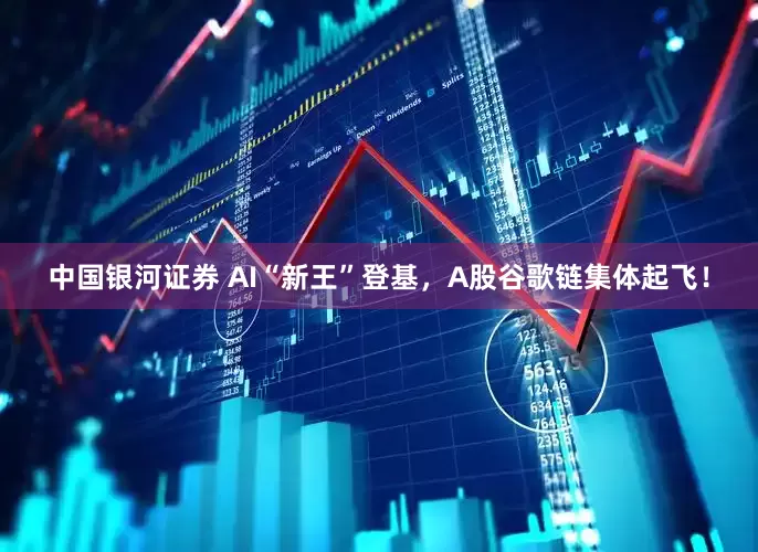 中国银河证券 AI“新王”登基，A股谷歌链集体起飞！