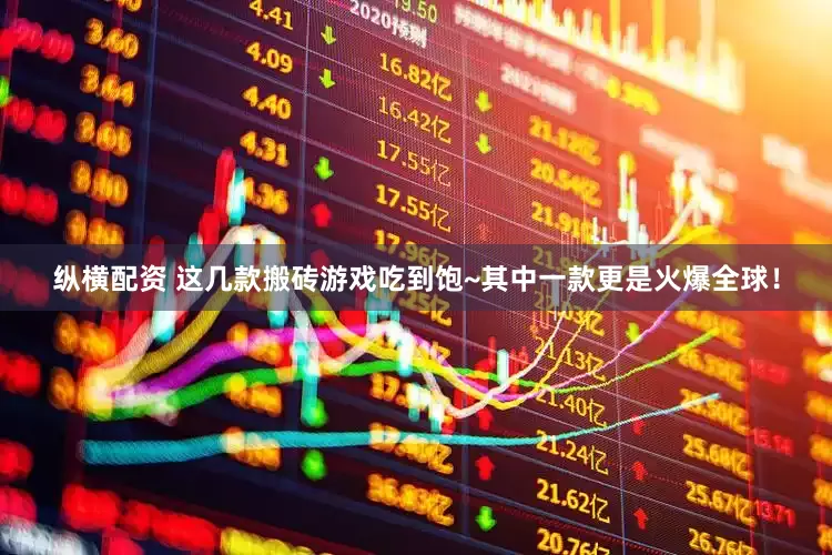 纵横配资 这几款搬砖游戏吃到饱~其中一款更是火爆全球！