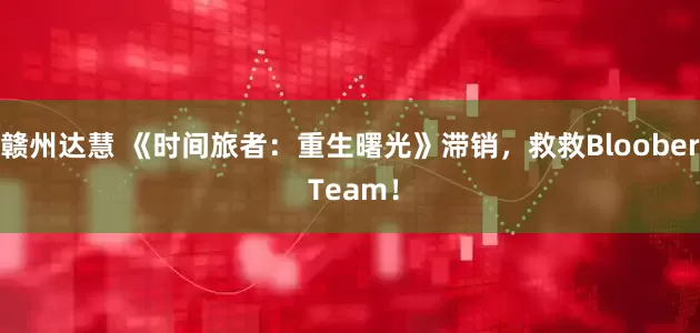 赣州达慧 《时间旅者：重生曙光》滞销，救救Bloober Team！