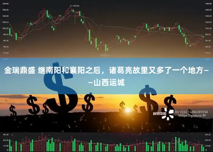 金瑞鼎盛 继南阳和襄阳之后，诸葛亮故里又多了一个地方——山西运城